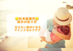 牡羊座満月🌕なりたい自分になれるマインドセルフケア